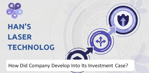 How Did Han's Laser Technology Industry Group Company Develop Into Its Current Investment Case?