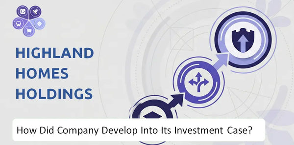 How Did Highland Homes Holdings Company Develop Into Its Current Investment Case?