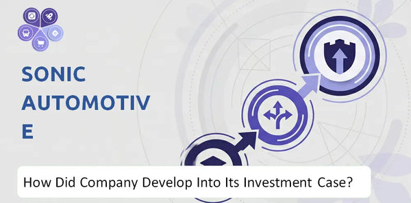 How Did Sonic Automotive Company Develop Into Its Current Investment Case?