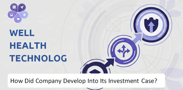 How Did WELL Health Technologies Company Develop Into Its Current Investment Case?