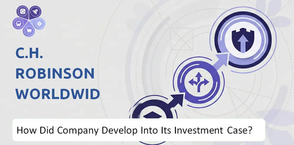 How Did C.H. Robinson Worldwide Company Develop Into Its Current Investment Case?