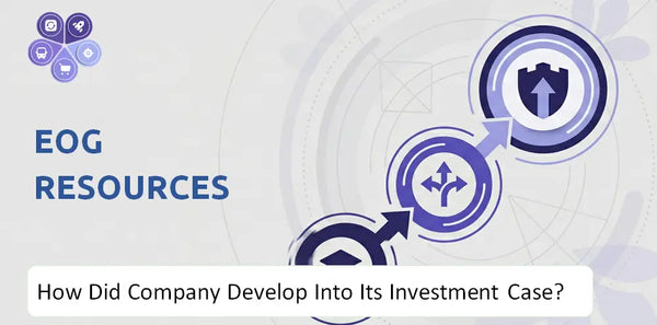 How Did EOG Resources Company Develop Into Its Current Investment Case?